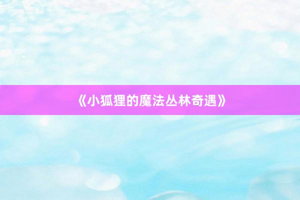 《小狐狸的魔法丛林奇遇》